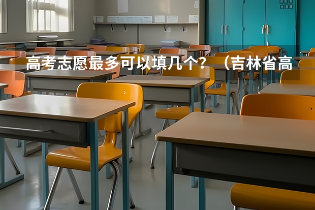 高考志愿最多可以填几个?(吉林省高考补考时间)