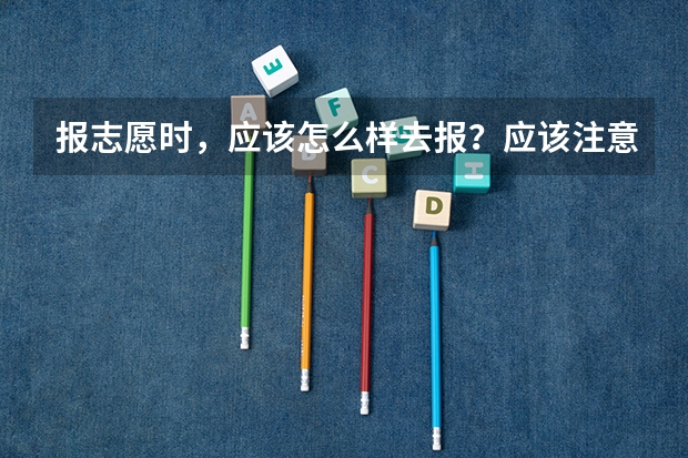 报志愿时，应该怎么样去报？应该注意什么原则？