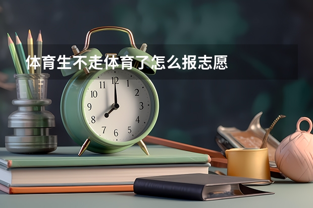 体育生不走体育了怎么报志愿