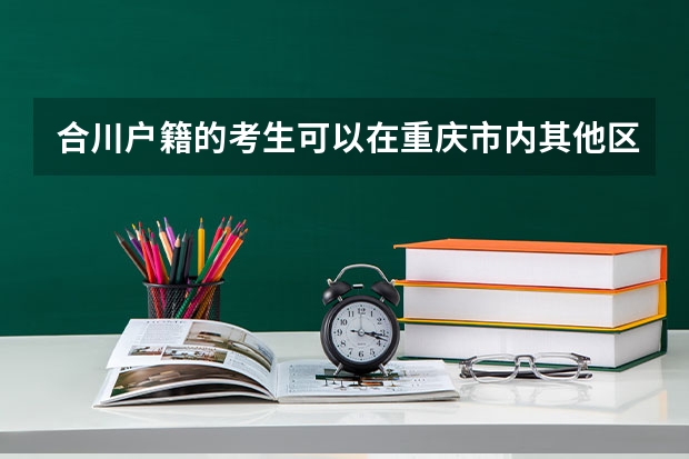 合川户籍的考生可以在重庆市内其他区参加高考吗