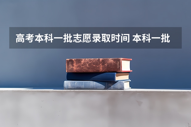 高考本科一批志愿录取时间 本科一批和二批录取时间