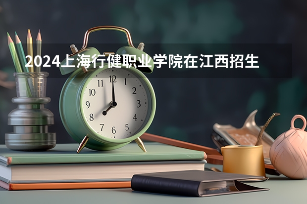 2024上海行健职业学院在江西招生计划（招生人数）