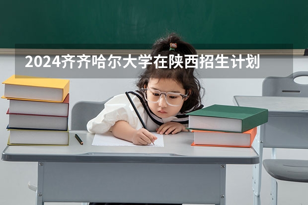 2024齐齐哈尔大学在陕西招生计划（招生人数）