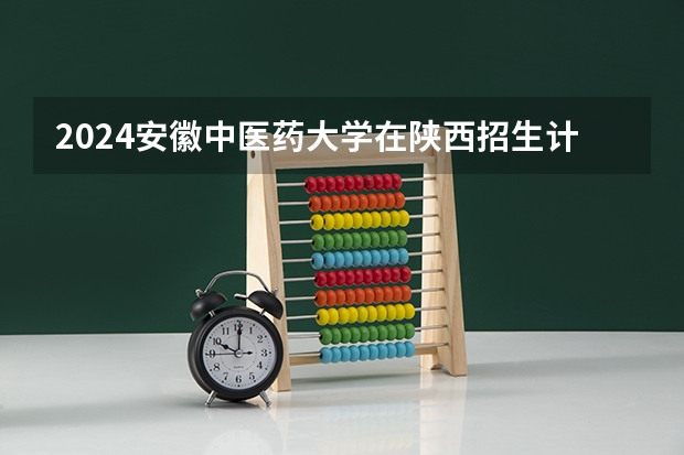 2024安徽中医药大学在陕西招生计划（招生人数）