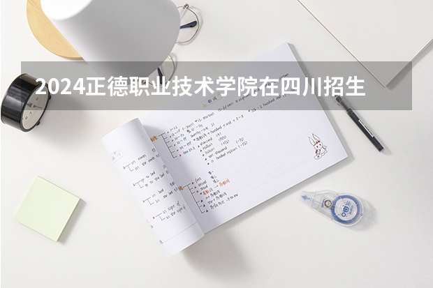 2024正德职业技术学院在四川招生计划（招生人数）