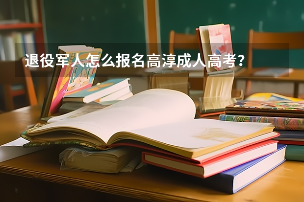 退役军人怎么报名高淳成人高考？
