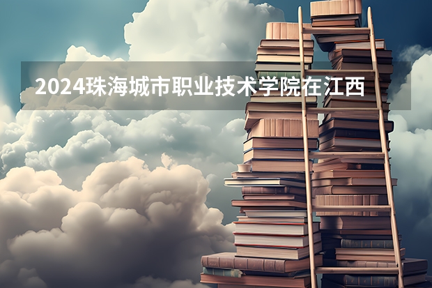 2024珠海城市职业技术学院在江西招生计划（招生人数）