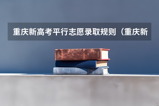 重庆新高考平行志愿录取规则（重庆新高考平行志愿录取规则）