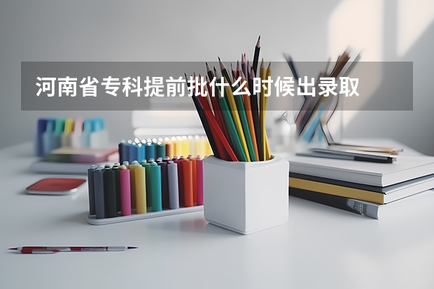 河南省专科提前批什么时候出录取