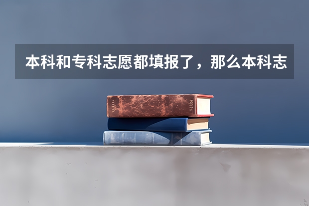 本科和专科志愿都填报了,那么本科志愿被退档后专科院校还会录取吗