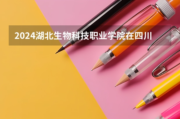 2024湖北生物科技职业学院在四川招生计划（招生人数）