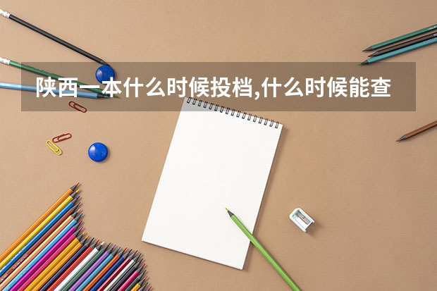 陕西一本什么时候投档,什么时候能查