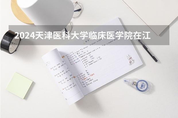 2024天津医科大学临床医学院在江西招生计划（招生人数）