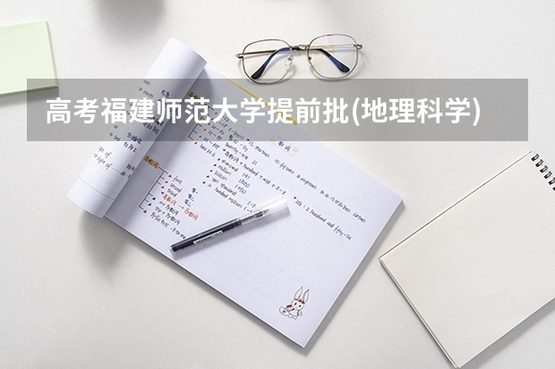 高考福建师范大学提前批(地理科学)投档线 福建师范大学福清分校录取分数线排名