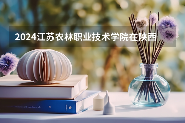 2024江苏农林职业技术学院在陕西招生计划（招生人数）