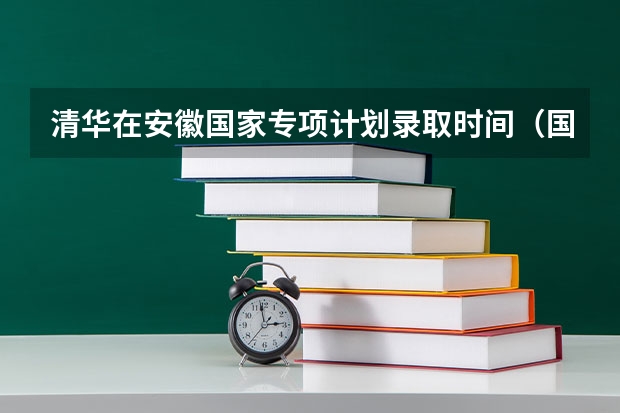 清华在安徽国家专项计划录取时间（国家专项计划学校名单及分数线）