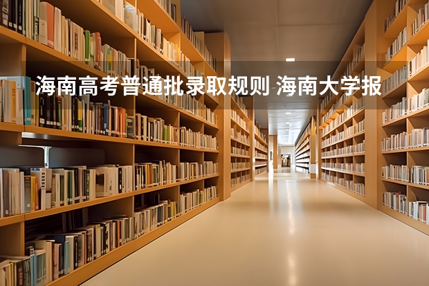 海南高考普通批录取规则 海南大学报考政策解读