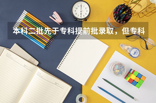 本科二批先于专科提前批录取，但专科提前批报名在前，哪个会先提档？