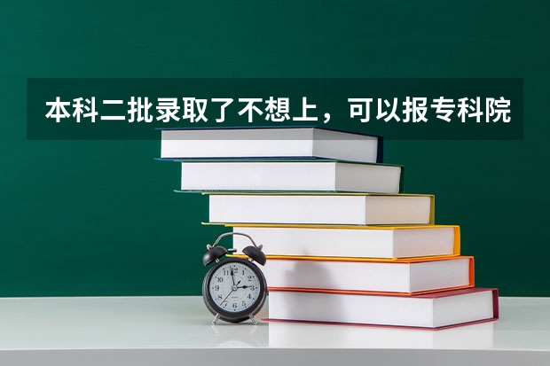 本科二批录取了不想上，可以报专科院校吗