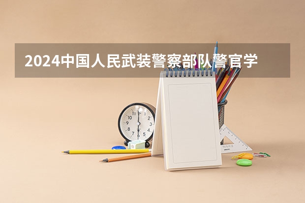 2024中国人民武装警察部队警官学院在四川招生计划（招生人数）