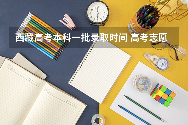 西藏高考本科一批录取时间 高考志愿填报时间