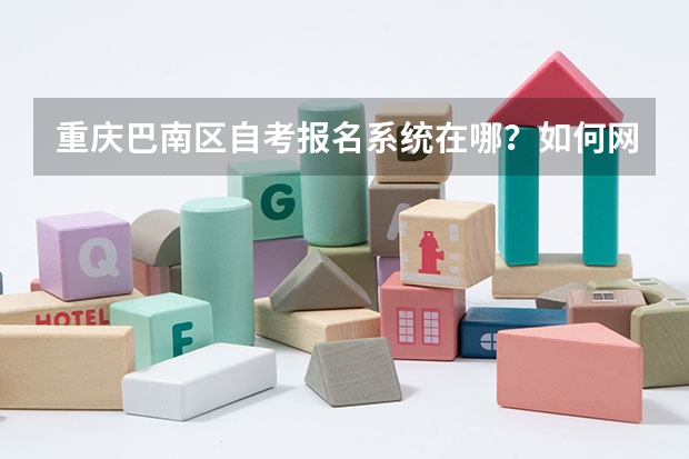 重庆巴南区自考报名系统在哪？如何网上报名？