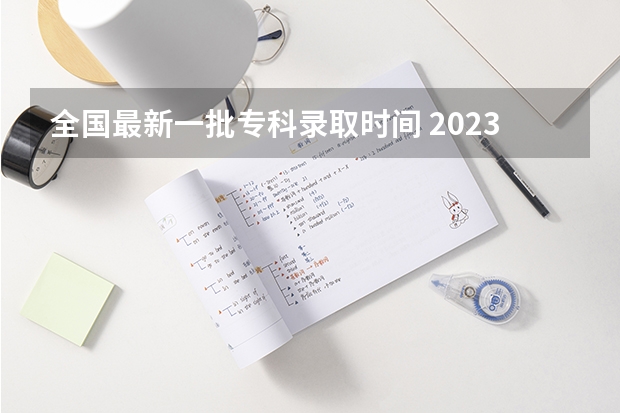 全国最新一批专科录取时间 2023高考专科志愿录取时间