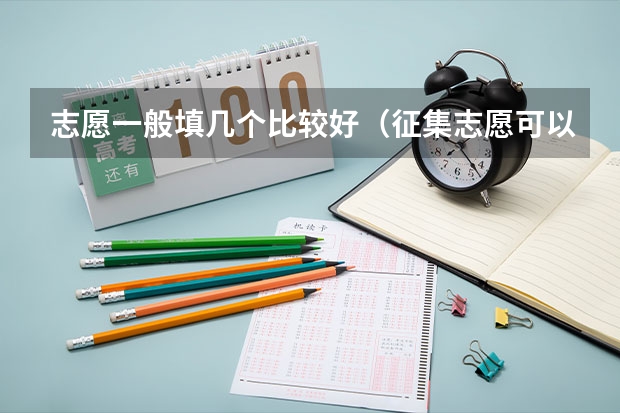 志愿一般填几个比较好（征集志愿可以报几个志愿？）