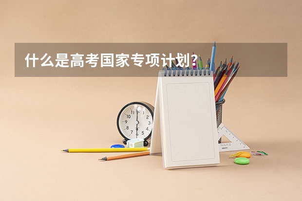 什么是高考国家专项计划？