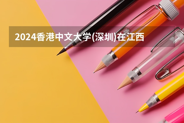 2024香港中文大学(深圳)在江西招生计划（招生人数）