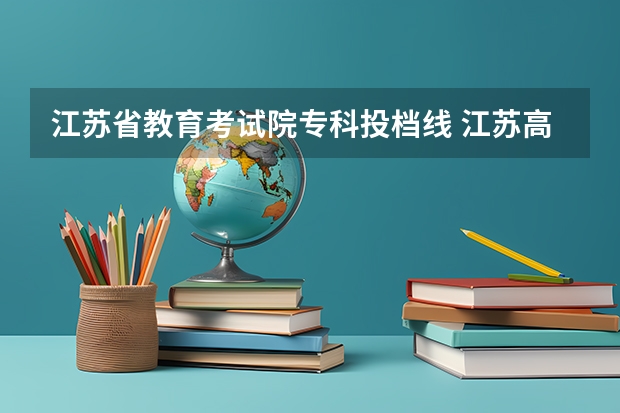 江苏省教育考试院专科投档线 江苏高考录取分数线