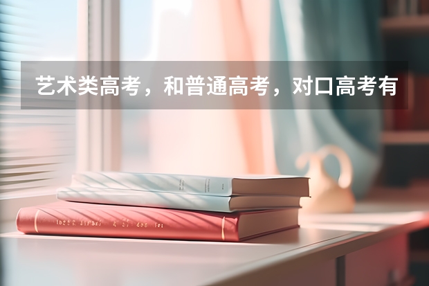 艺术类高考，和普通高考，对口高考有什么不同吗？