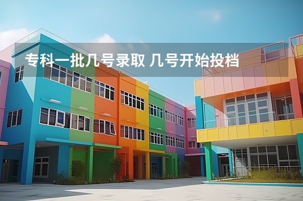 专科一批几号录取 几号开始投档