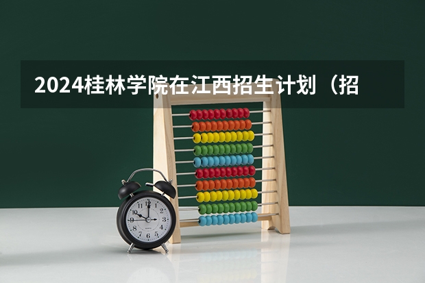 2024桂林学院在江西招生计划（招生人数）