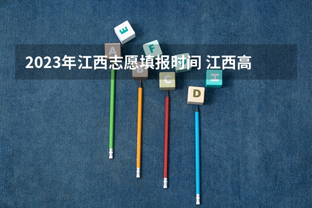 2023年江西志愿填报时间 江西高考填报时间