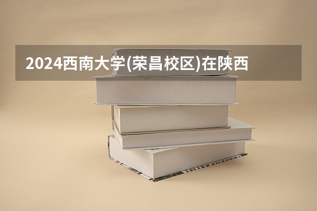 2024西南大学(荣昌校区)在陕西招生计划（招生人数）