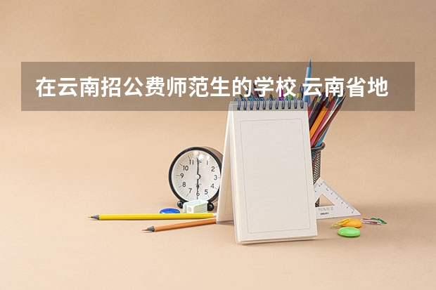 在云南招公费师范生的学校 云南省地方公费师范生报考条件