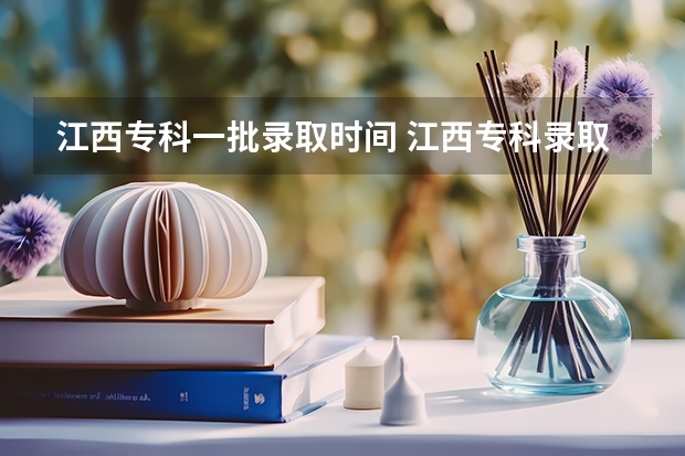 江西专科一批录取时间 江西专科录取查询时间