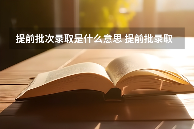 提前批次录取是什么意思 提前批录取后可以不去吗
