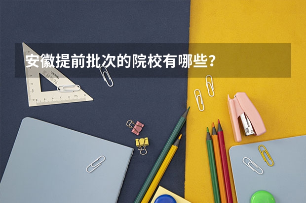 安徽提前批次的院校有哪些?