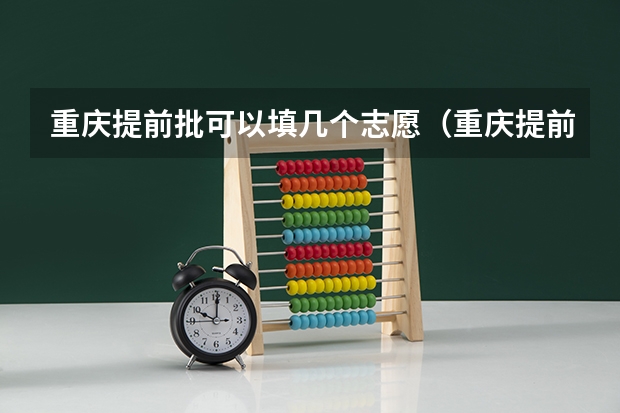 重庆提前批可以填几个志愿（重庆提前批b段录取时间）