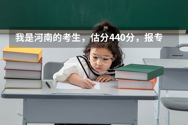 我是河南的考生,估分440分,报专科一批有哪些学校,高手推荐~!!