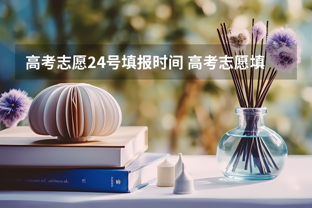 高考志愿24号填报时间 高考志愿填报截止日期