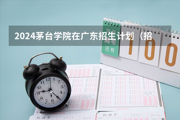 2024茅台学院在广东招生计划（招生人数）