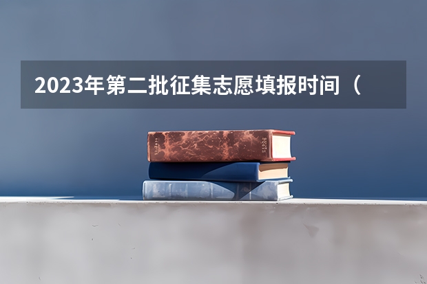 2023年第二批征集志愿填报时间（2023年河南本科二批征集志愿时间）