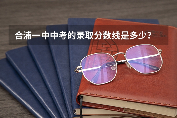 合浦一中中考的录取分数线是多少？