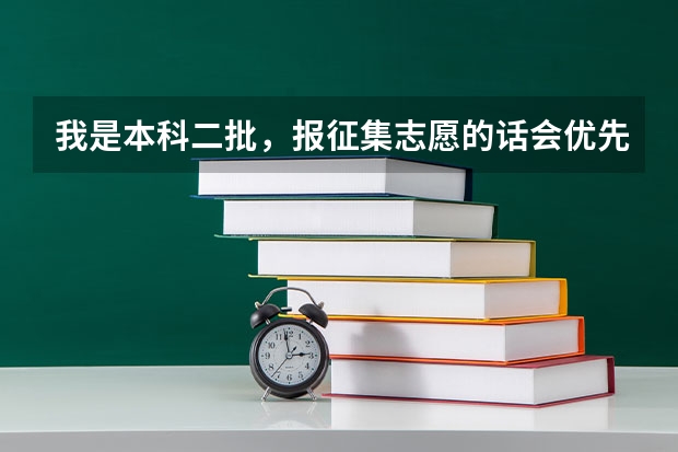我是本科二批,报征集志愿的话会优先被哪个录取?