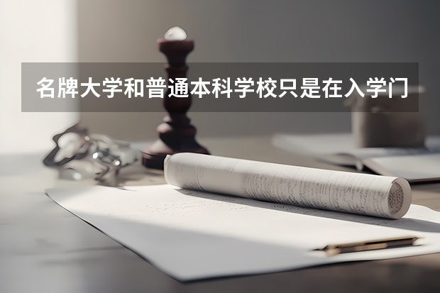 名牌大学和普通本科学校只是在入学门槛和学历的含金量上有差别吗？
