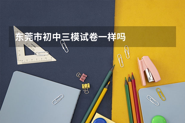 东莞市初中三模试卷一样吗