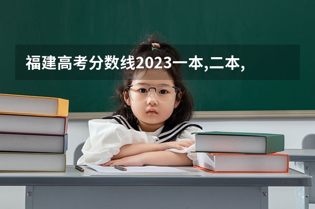 福建高考分数线2023一本,二本,专科分数线（福建省去年高考分数线）